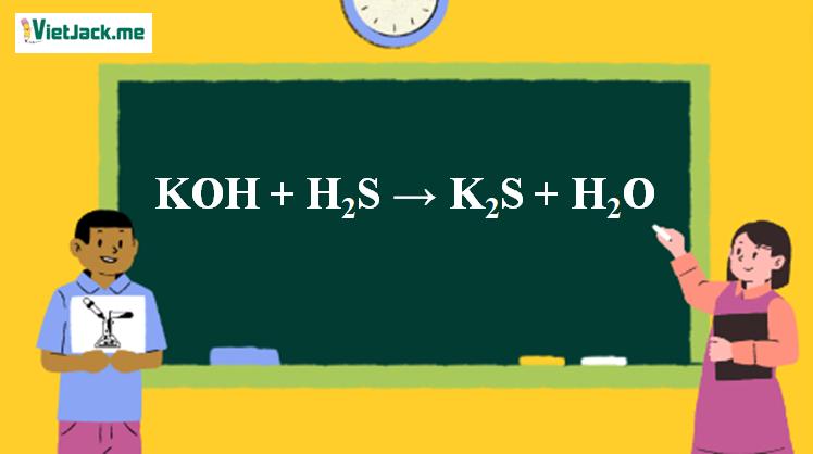 KOH + H2S → K2S + H2O l KOH ra K2S